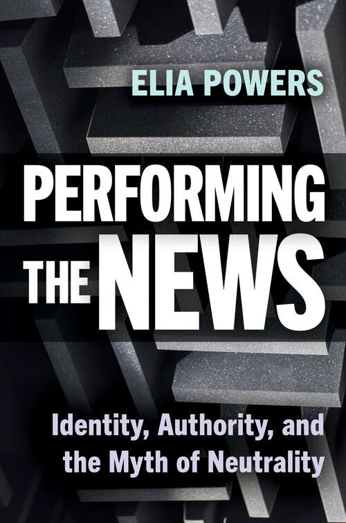 Book cover of Performing the News: Identity, Authority, and the Myth of Neutrality