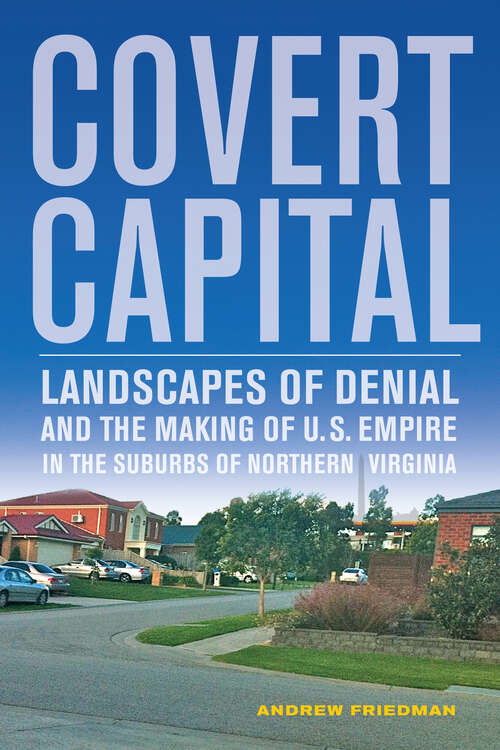 Book cover of Covert Capital: Landscapes of Denial and the Making of U.S. Empire in the Suburbs of Northern Virginia (1) (American Crossroads)