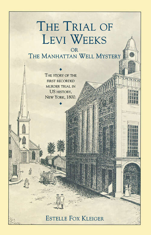 Book cover of The Trial of Levi Weeks or the Manhattan Well Mystery: The Story of the First Recorded Murder Trial in U.S. History, New York, 1800