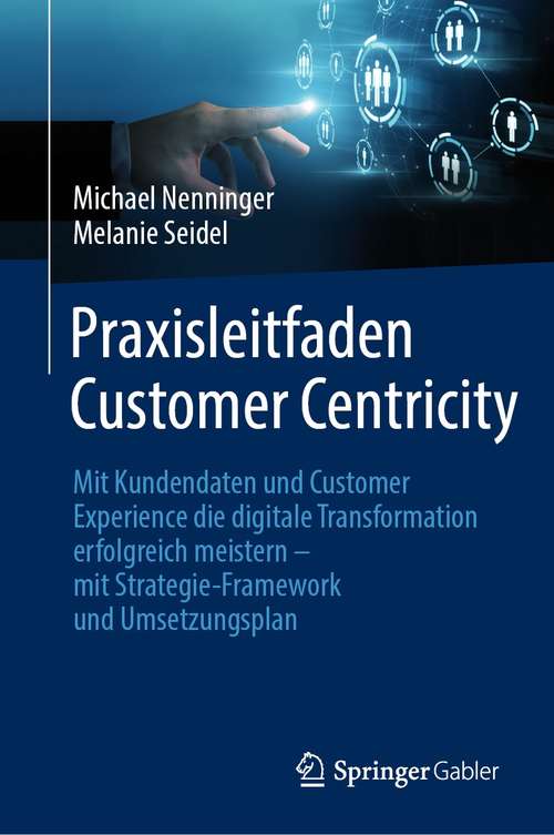 Book cover of Praxisleitfaden Customer Centricity: Mit Kundendaten und Customer Experience die digitale Transformation erfolgreich meistern – mit Strategie-Framework und Umsetzungsplan (1. Aufl. 2021)