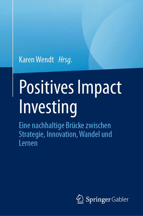 Book cover of Positives Impact Investing: Eine nachhaltige Brücke zwischen Strategie, Innovation, Wandel und Lernen (1. Aufl. 2023)