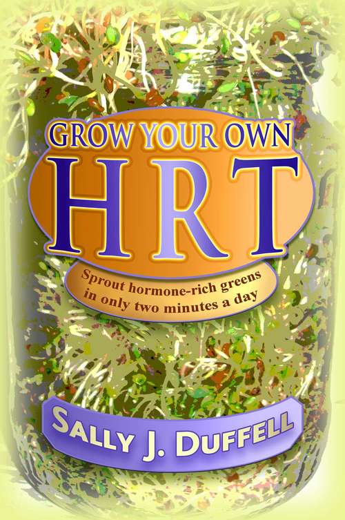 Book cover of Grow Your Own HRT: Sprout hormone-rich greens in only two minutes a day