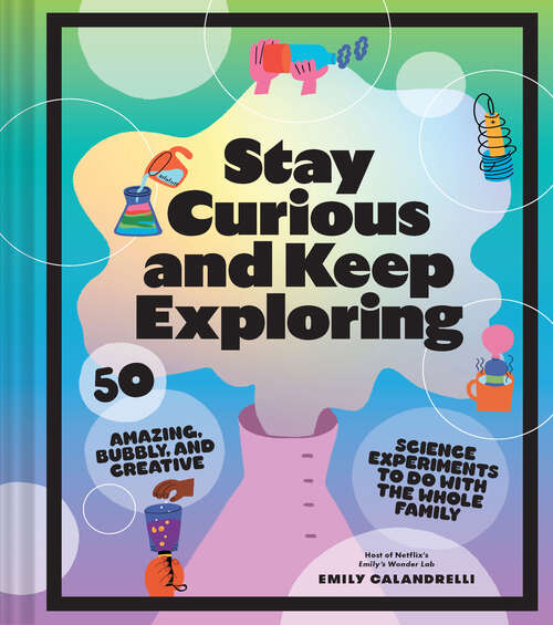 Book cover of Stay Curious and Keep Exploring: 50 Amazing, Bubbly, and Creative Science Experiments to Do with the Whole Family