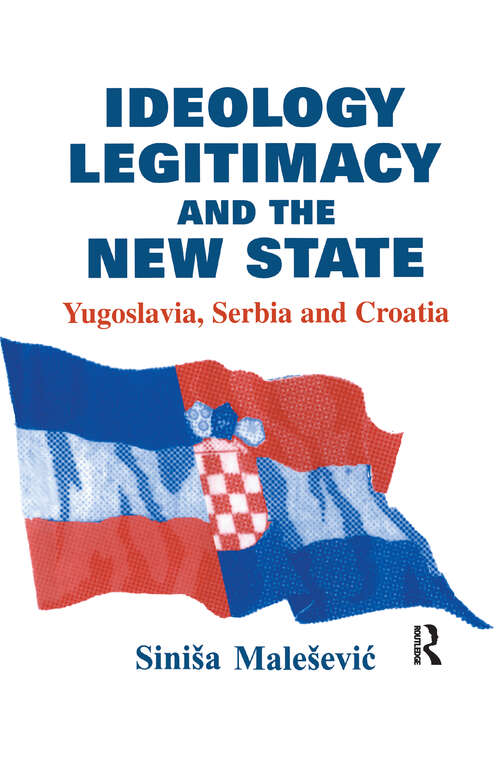 Book cover of Ideology, Legitimacy and the New State: Yugoslavia, Serbia and Croatia (Routledge Studies in Nationalism and Ethnicity)