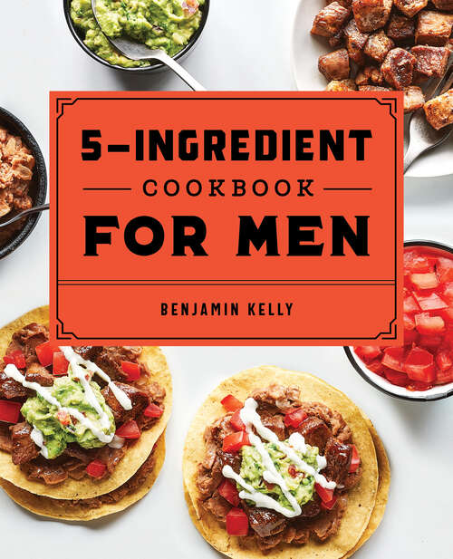 Book cover of The 5-Ingredient Cookbook for Men: 115 Recipes for Men with Big Appetites and Little Time