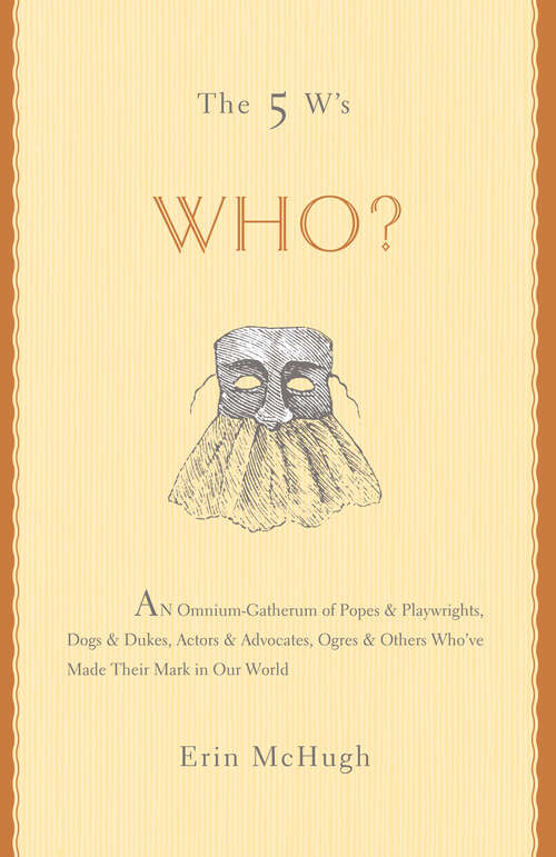 Book cover of The 5 W's: An Omnium-Gatherum of Popes & Playwrights, Dogs & Dukes, Actors & Advocates, Ogres & Others Who've Made Their Mark in Our World (The 5 W's Series)