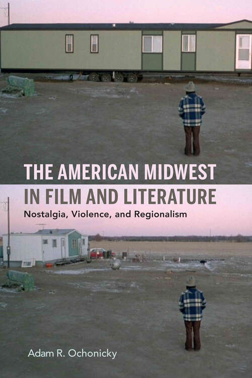 Book cover of The American Midwest in Film and Literature: Nostalgia, Violence, and Regionalism