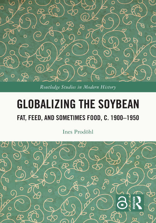 Book cover of Globalizing the Soybean: Fat, Feed, and Sometimes Food, c. 1900–1950 (Routledge Studies in Modern History)