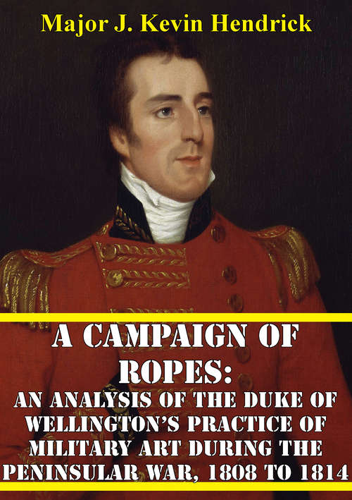 Book cover of A Campaign Of Ropes: An Analysis Of The Duke Of Wellington’s Practice Of Military Art During The Peninsular War, 1808 To 1814