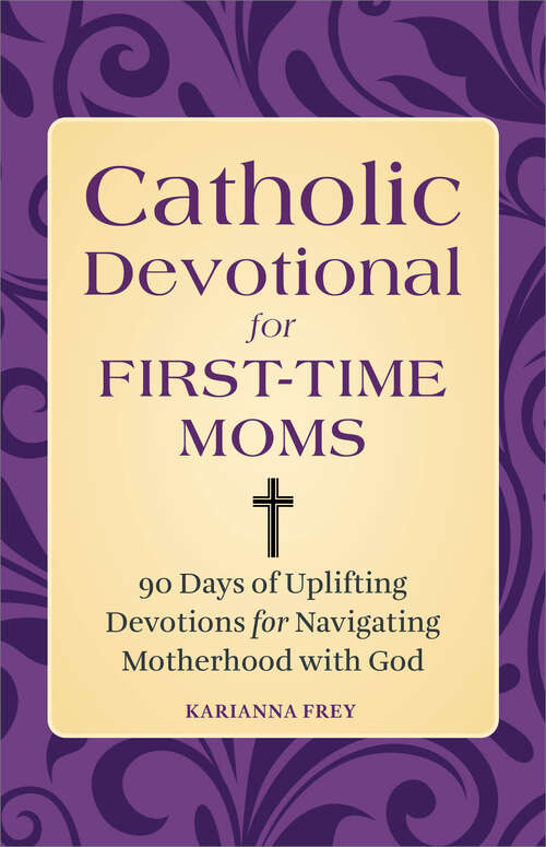 Book cover of Catholic Devotional for First-Time Moms: 90 Days of Uplifting Devotions for Navigating Motherhood with God