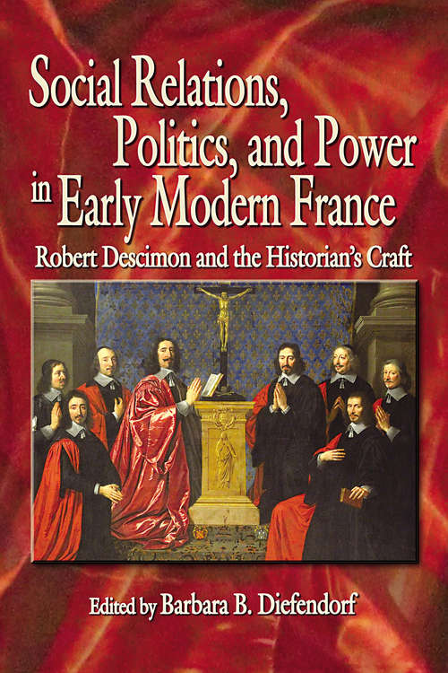 Book cover of Social Relations, Politics, and Power in Early Modern France: Robert Descimon and the Historian’s Craft (Early Modern Studies #19)