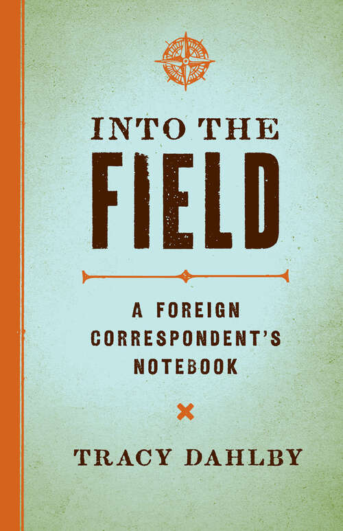 Book cover of Into the Field: A Foreign Correspondent's Notebook