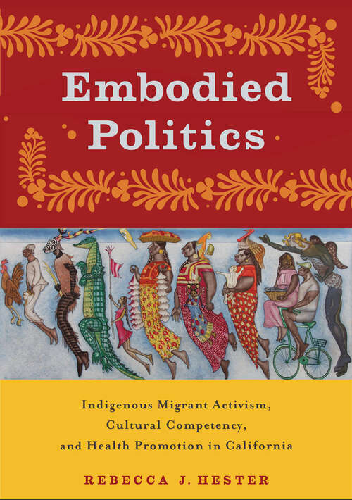 Book cover of Embodied Politics: Indigenous Migrant Activism, Cultural Competency, and Health Promotion in California (Critical Issues in Health and Medicine)