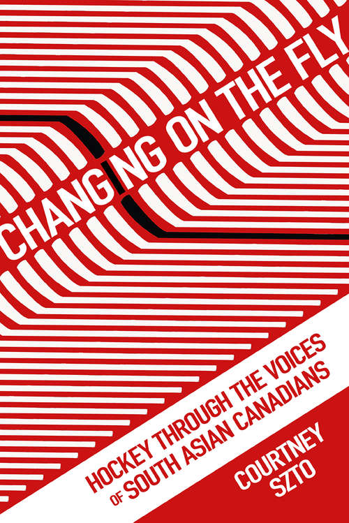 Book cover of Changing on the Fly: Hockey through the Voices of South Asian Canadians (Critical Issues in Sport and Society)