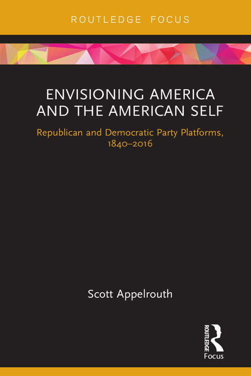 Book cover of Envisioning America and the American Self: Republican and Democratic Party Platforms, 1840-2016