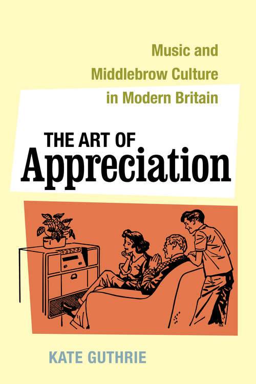 Book cover of The Art of Appreciation: Music and Middlebrow Culture in Modern Britain (California Studies in 20th-Century Music #30)