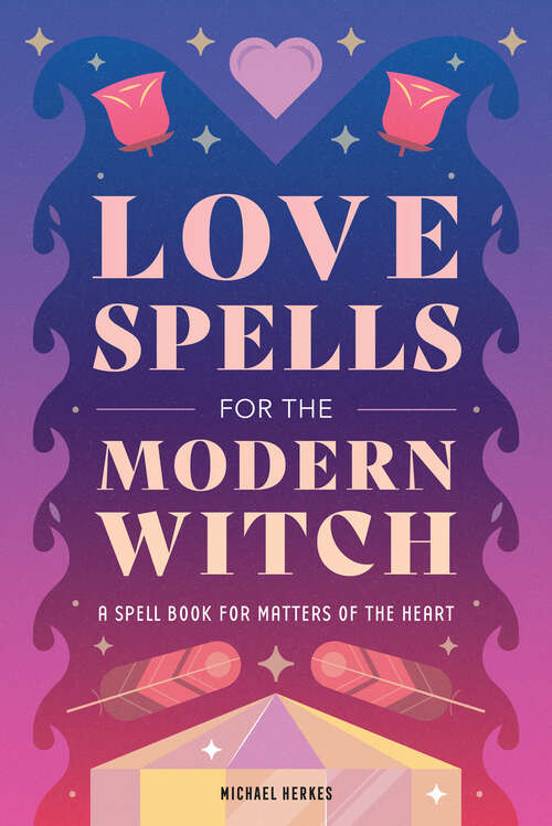 Book cover of Love Spells for the Modern Witch: A Spell Book for Matters of the Heart