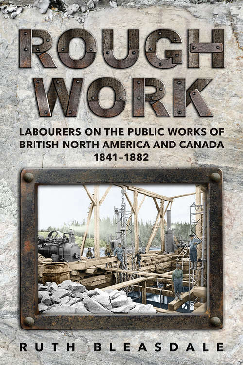 Book cover of Rough Work: Labourers on the Public Works of British North America and Canada, 1841–1882 (Canadian Social History Series)