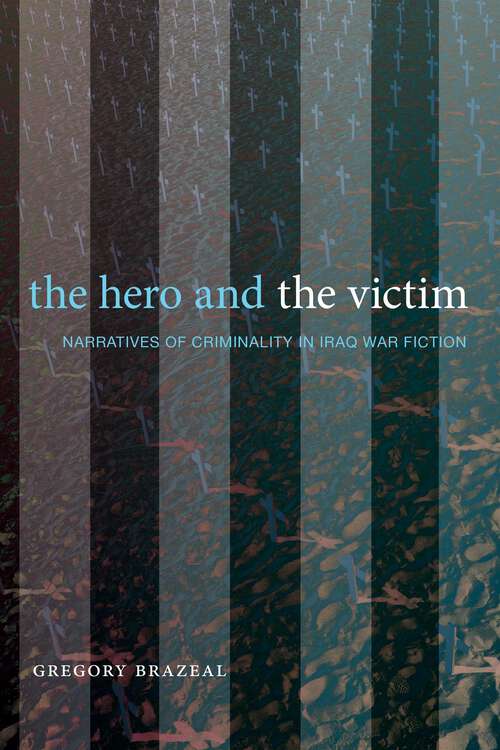 Book cover of The Hero and the Victim: Narratives of Criminality in Iraq War Fiction