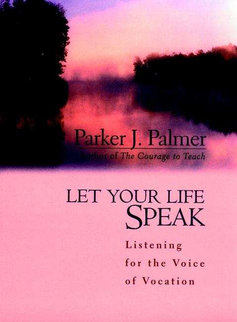 Book cover of Let Your Life Speak: Listening For The Voice Of Vocation