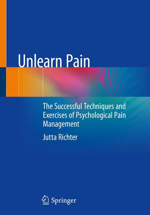 Book cover of Unlearn Pain: The Successful Techniques And Exercises Of Psychological Pain Management (1st ed. 2023)