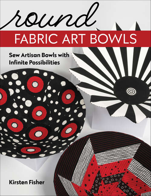 Book cover of Round Fabric Art Bowls: Sew Artisan Bowls with Infinite Possibilities