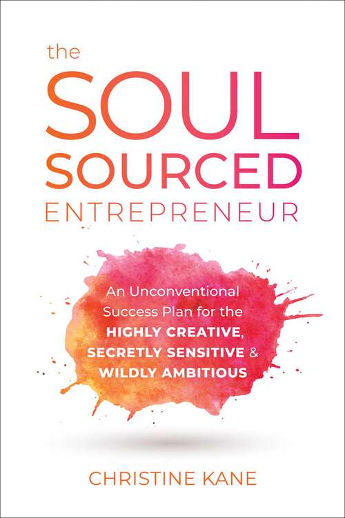 Book cover of The Soul-Sourced Entrepreneur: An Unconventional Success Plan for the Highly Creative, Secretly Sensitive, and Wildly Ambitious