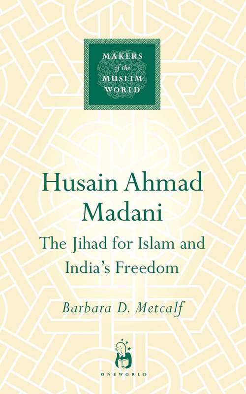 Book cover of Husain Ahmad Madani: The Jihad for Islam and India's Freedom (Makers of the Muslim World)