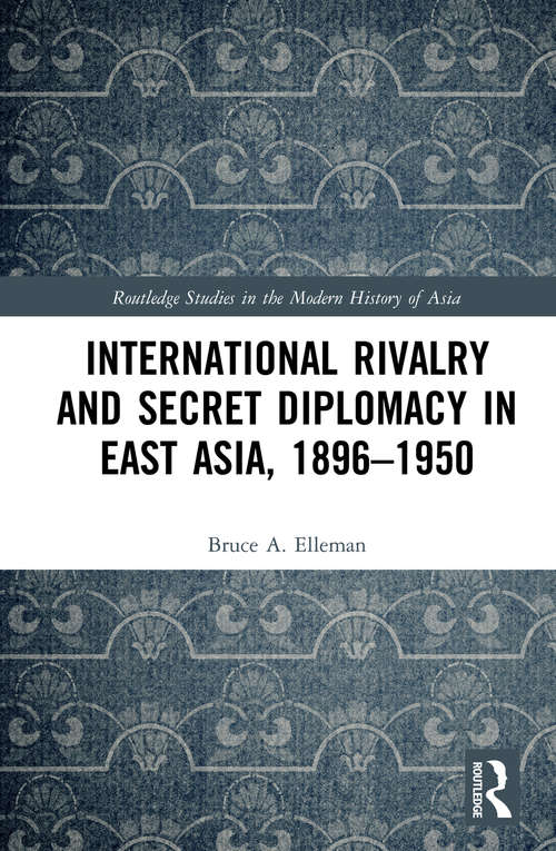 Book cover of International Rivalry and Secret Diplomacy in East Asia, 1896-1950 (Routledge Studies in the Modern History of Asia)