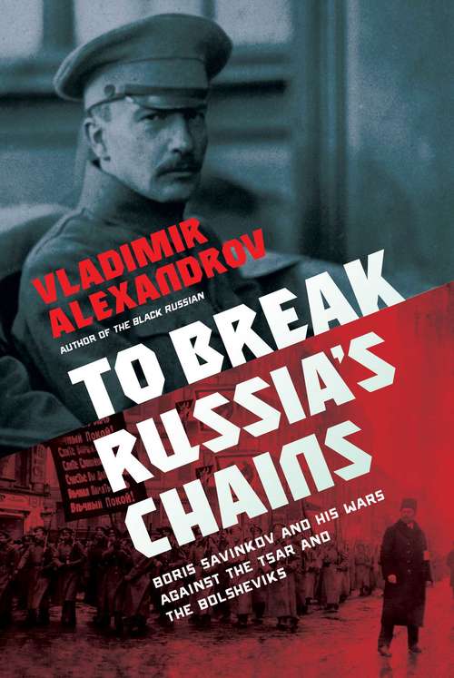 Book cover of To Break Russia's Chains: Boris Savinkov and His Wars Against the Tsar and the Bolsheviks