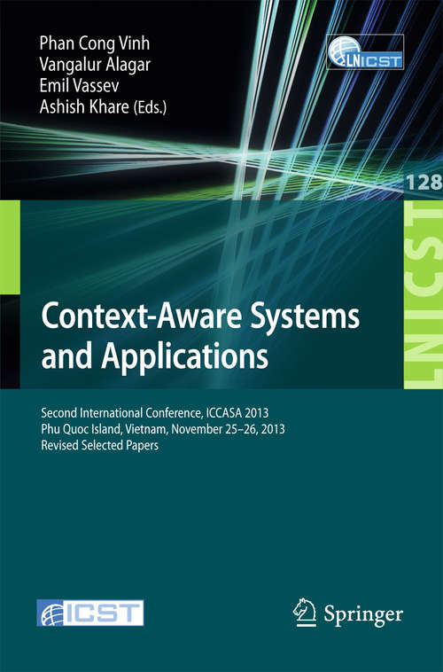 Book cover of Context-Aware Systems and Applications: Second International Conference, ICCASA 2013, Phu Quoc Island, Vietnam, November 25-26, 2013, Revised Selected Papers (2014) (Lecture Notes of the Institute for Computer Sciences, Social Informatics and Telecommunications Engineering #128)