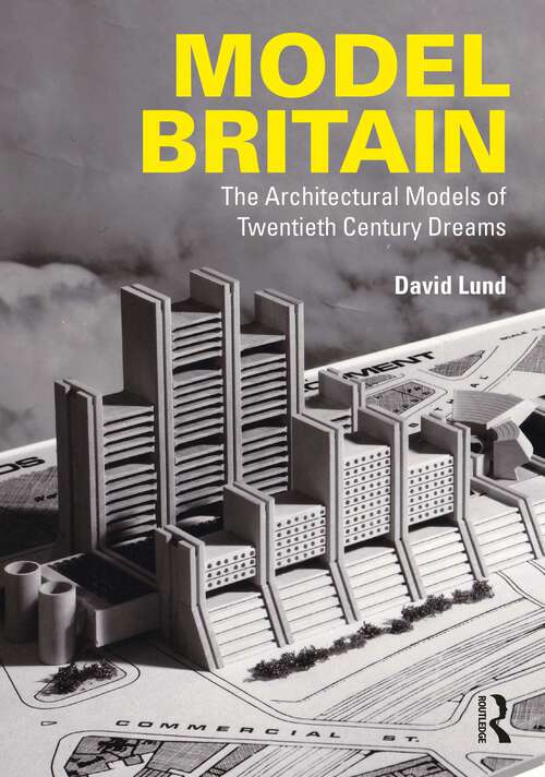 Book cover of Model Britain: The Architectural Models of Twentieth Century Dreams