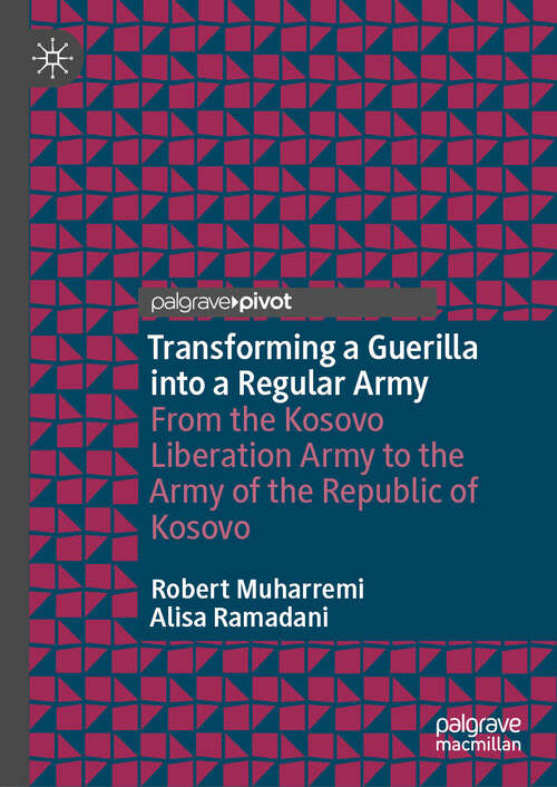 Book cover of Transforming a Guerilla into a Regular Army: From the Kosovo Liberation Army to the Army of the Republic of Kosovo (2024)