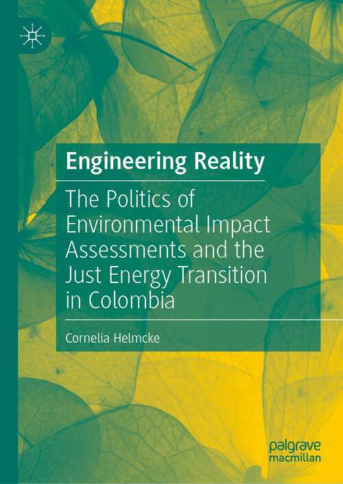 Book cover of Engineering Reality: The Politics of Environmental Impact Assessments and the Just Energy Transition in Colombia (1st ed. 2023)
