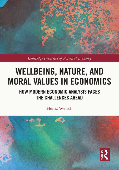 Book cover of Wellbeing, Nature, and Moral Values in Economics: How Modern Economic Analysis Faces the Challenges Ahead (Routledge Frontiers of Political Economy)