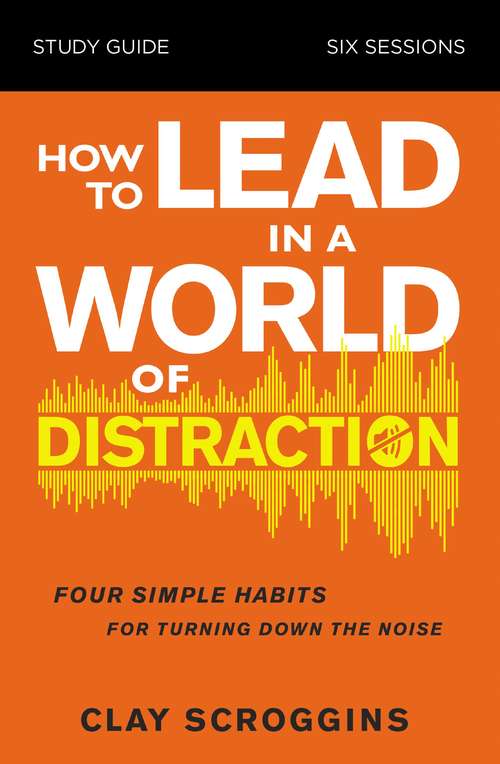 Book cover of How to Lead in a World of Distraction Study Guide: Maximizing Your Influence by Turning Down the Noise