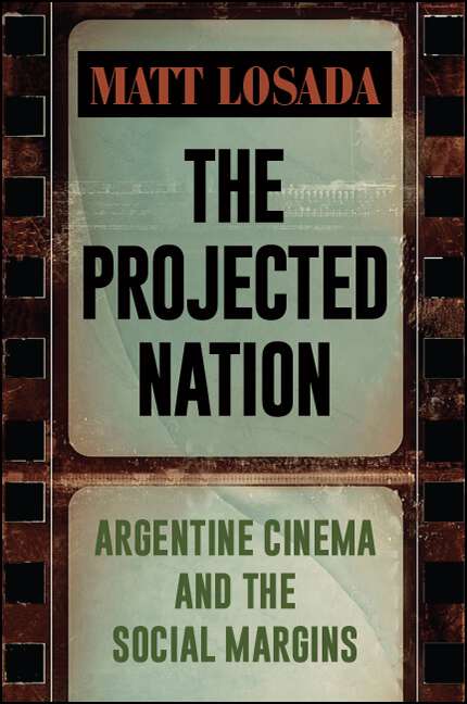 Book cover of The Projected Nation: Argentine Cinema and the Social Margins (SUNY series in Latin American Cinema)