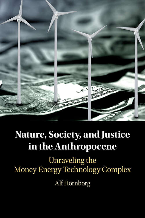 Book cover of Nature, Society, and Justice in the Anthropocene: Unraveling the Money-Energy-Technology Complex (New Directions in Sustainability and Society)