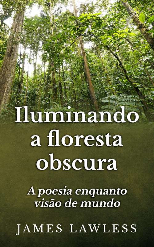 Book cover of Iluminando A Floresta Obscura: A Poesia Enquanto Visão De Mundo