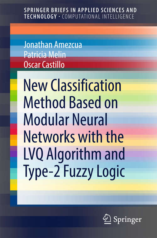 Book cover of New Classification Method Based on Modular Neural Networks with the LVQ Algorithm and Type-2 Fuzzy Logic (1st ed. 2018) (SpringerBriefs in Applied Sciences and Technology)