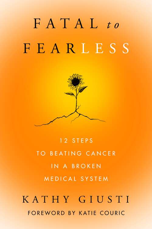 Book cover of Fatal to Fearless: 12 Steps to Beating Cancer in a Broken Medical System
