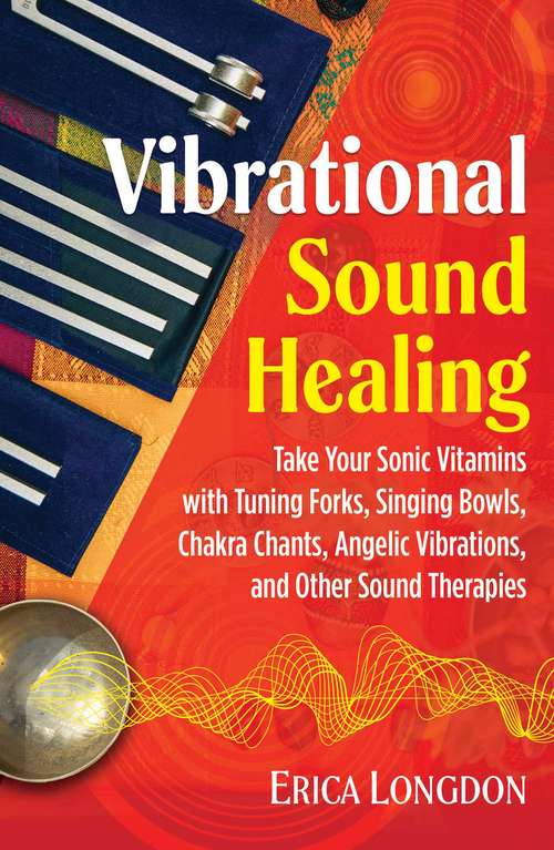 Book cover of Vibrational Sound Healing: Take Your Sonic Vitamins with Tuning Forks, Singing Bowls, Chakra Chants, Angelic Vibrations, and Other Sound Therapies