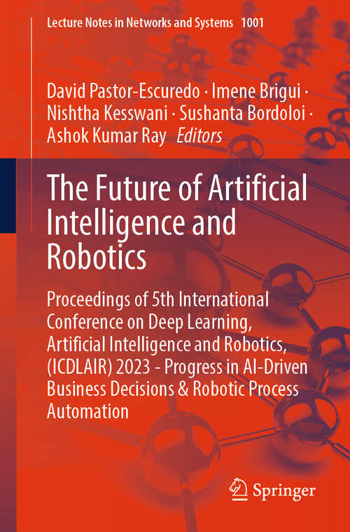 Book cover of The Future of Artificial Intelligence and Robotics: Proceedings of 5th International Conference on Deep Learning, Artificial Intelligence and Robotics, (ICDLAIR) 2023 - Progress in AI-Driven Business Decisions & Robotic Process Automation (2024) (Lecture Notes in Networks and Systems #1001)