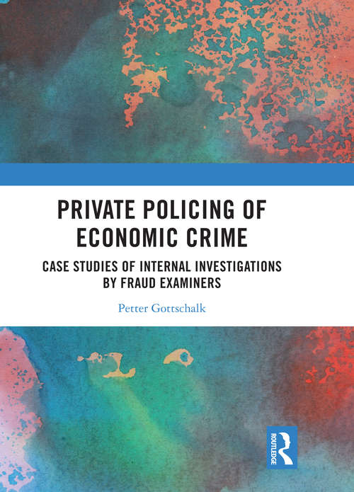 Book cover of Private Policing of Economic Crime: Case Studies of Internal Investigations by Fraud Examiners (The Law of Financial Crime)