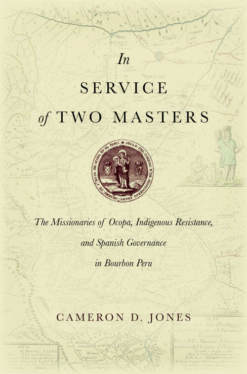 Book cover of In Service of Two Masters: The Missionaries of Ocopa, Indigenous Resistance, and Spanish Governance in Bourbon Peru