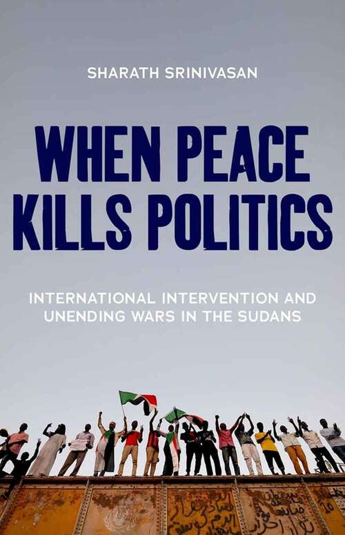 Book cover of When Peace Kills Politics: International Intervention and Unending Wars in the Sudans