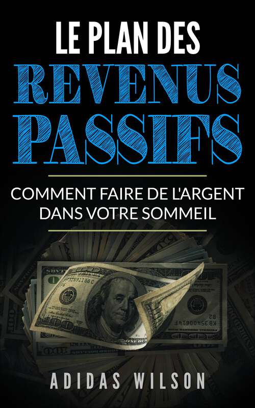 Book cover of Le plan des revenus passifs: Comment faire de l'argent dans votre sommeil