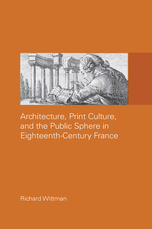 Book cover of Architecture, Print Culture and the Public Sphere in Eighteenth-Century France (The Classical Tradition in Architecture)