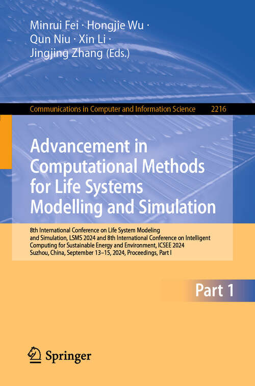 Book cover of Advancement in Computational Methods for Life Systems Modelling and Simulation: 8th International Conference on Life System Modeling and Simulation, LSMS 2024 and 8th International Conference on Intelligent Computing for Sustainable Energy and Environment, ICSEE 2024, Suzhou, China, September 13–15, 2024, Proceedings, Part I (Communications in Computer and Information Science #2216)