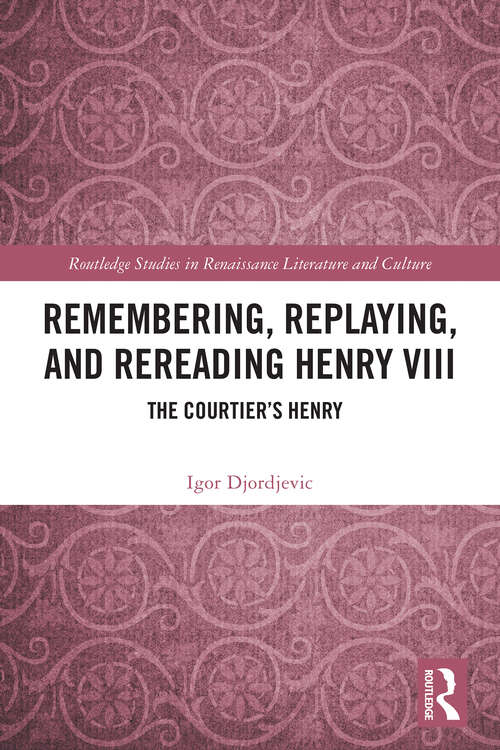 Book cover of Remembering, Replaying, and Rereading Henry VIII: The Courtier’s Henry (Routledge Studies in Renaissance Literature and Culture)